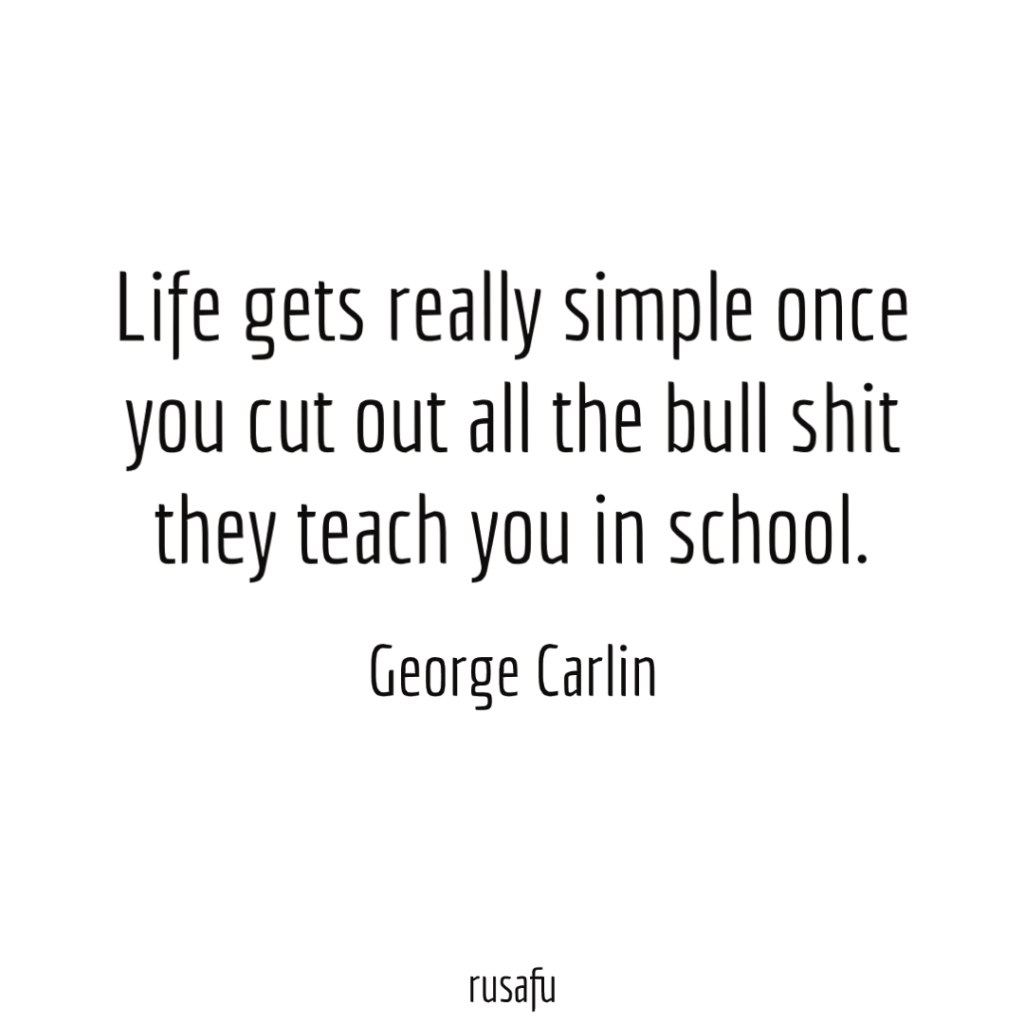 Life gets really simple once you cut out all the bull shit they teach you in school. - George Carlin