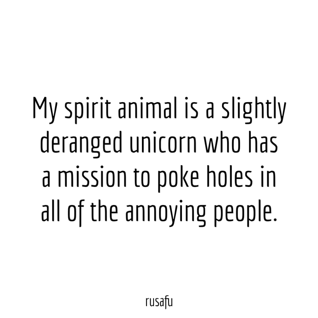 My spirit animal is a slightly deranged unicorn who has a mission to poke holes in all of the annoying people.