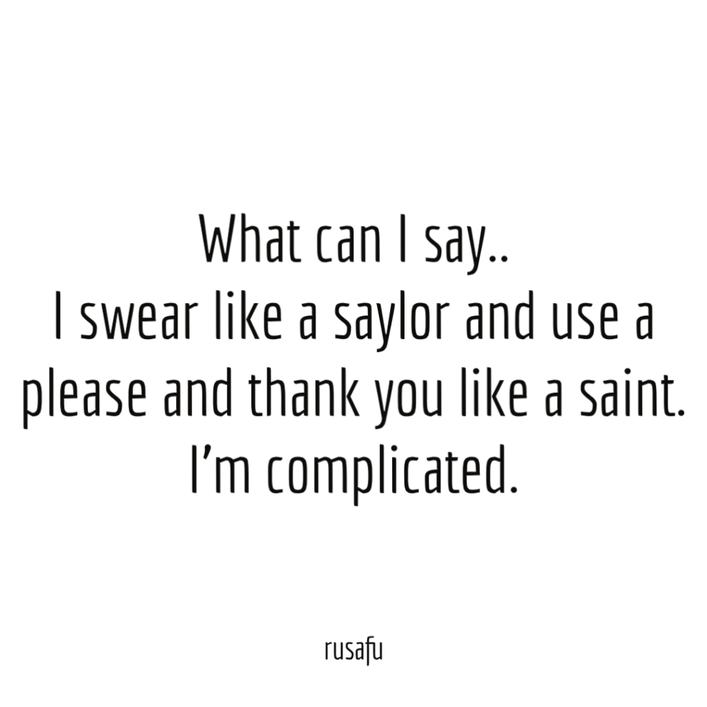 What can I say.. I swear like a saylor and use a please and thank you like a saint. I’m complicated.