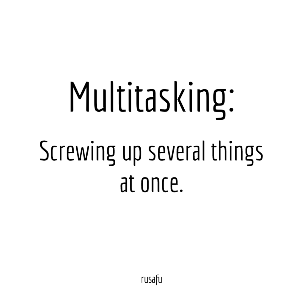 Multitasking: Screwing up several things at once.