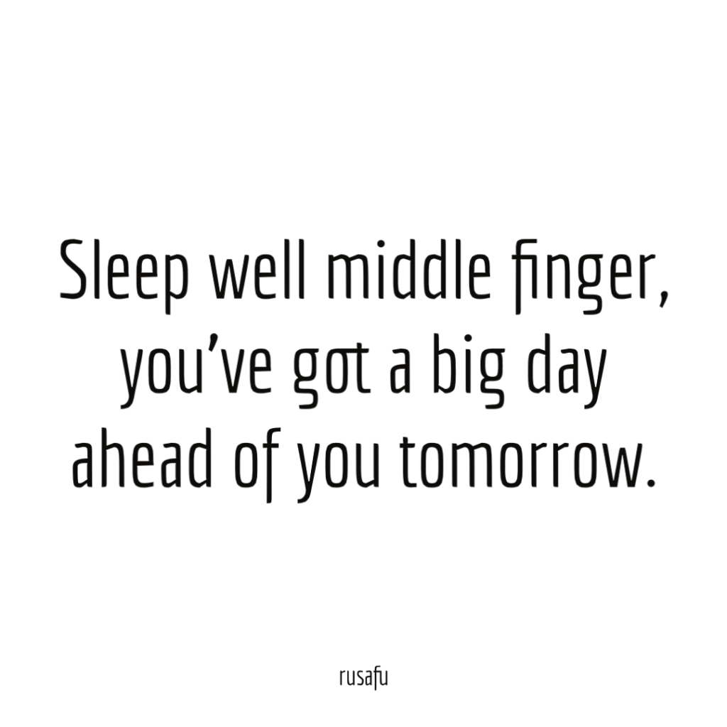 Sleep well middle finger, you’ve got a big day ahead of you tomorrow.