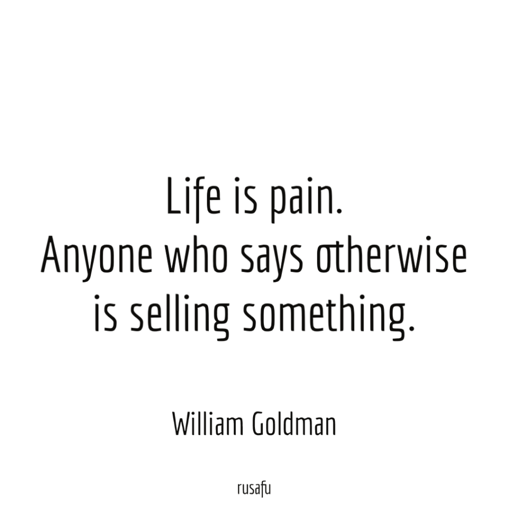 Life is pain. Anyone who says otherwise is selling something. – William Goldman