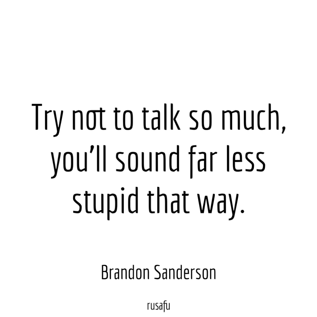 Try not to talk so much, you’ll sound far less stupid that way. – Brandon Sanderson