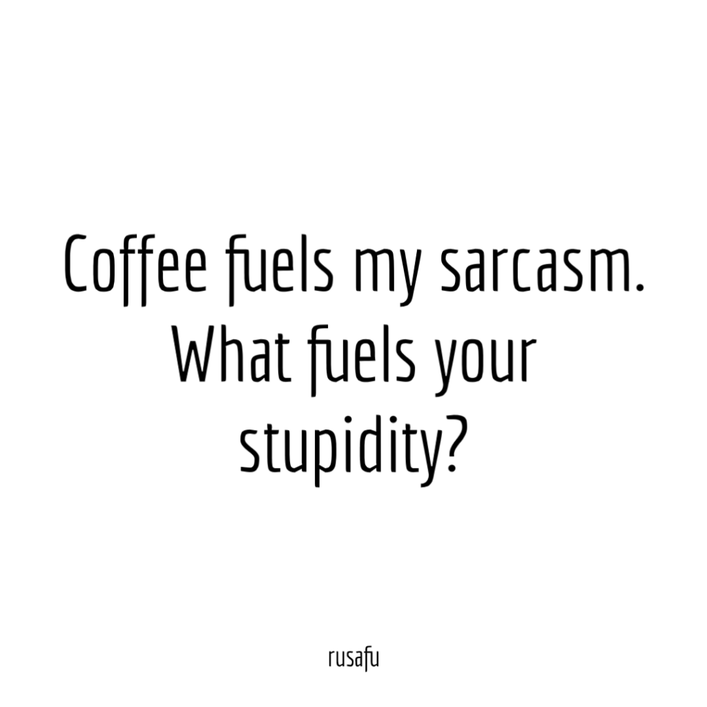 Coffee fuels my sarcasm. What fuels your stupidity?