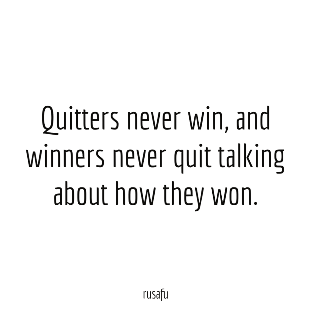 Quitters never win, and winners never quit talking about how they won.