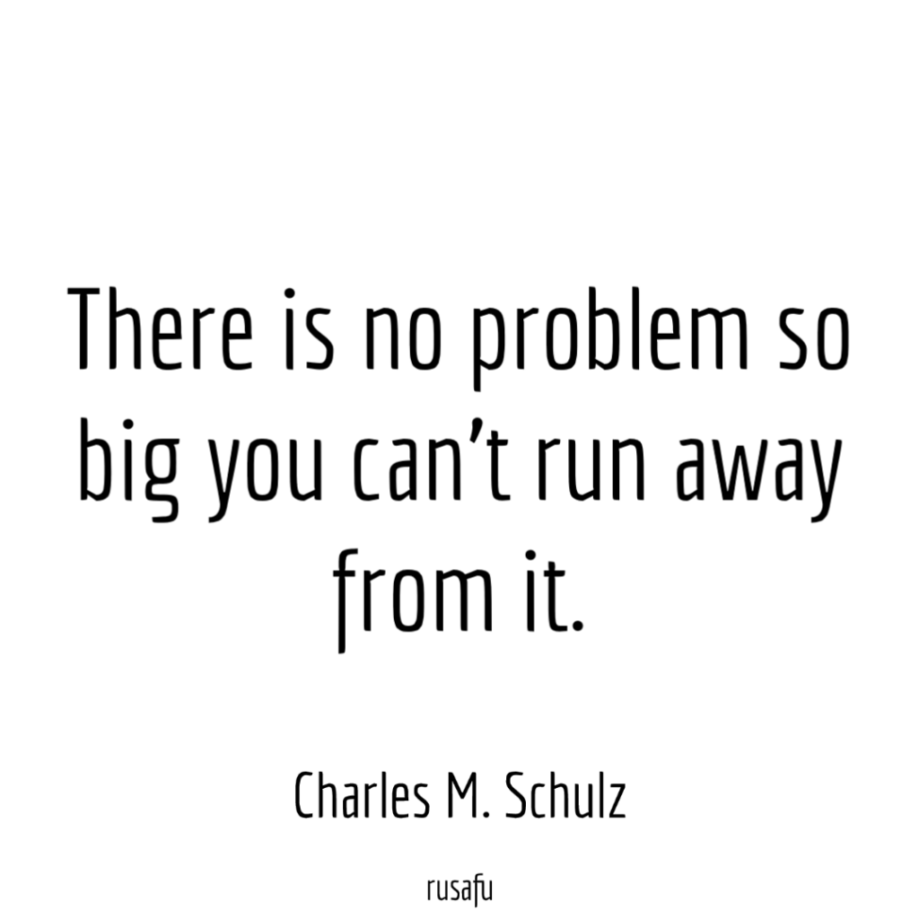 There is no problem so big you can’t run away from it. - Charles M. Schulz