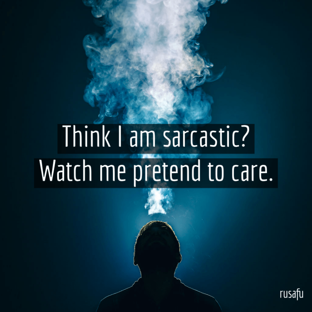 Think I am sarcastic? Watch me pretend to care.