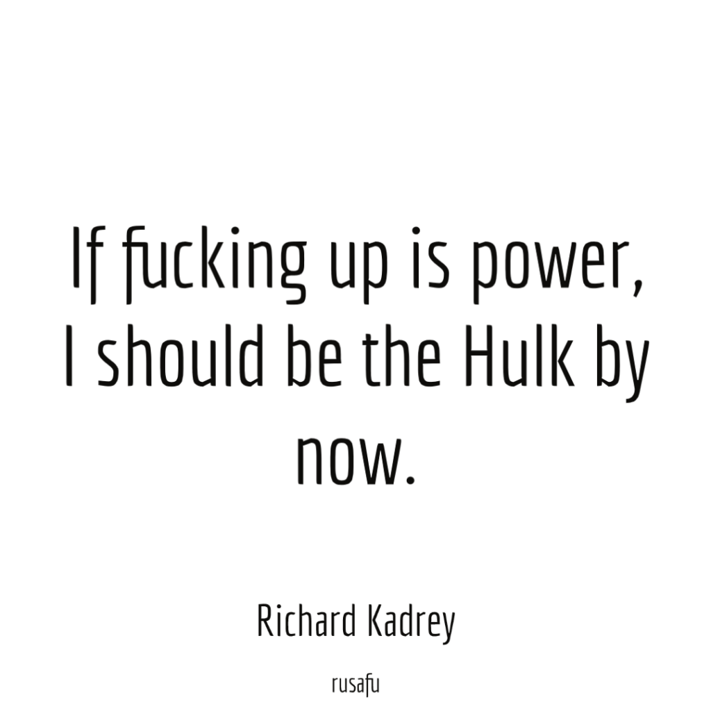 If fucking up is power, I should be the Hulk by now. - Richard Kadrey