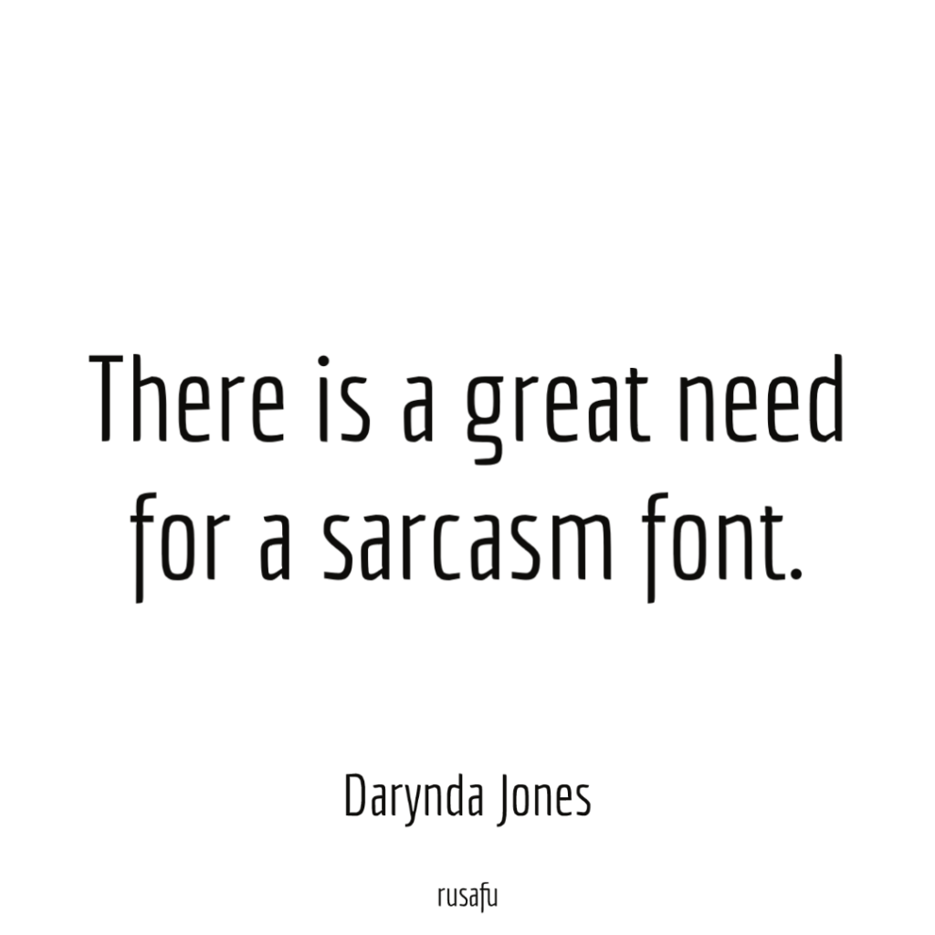 There is a great need for a sarcasm font. - Darynda Jones