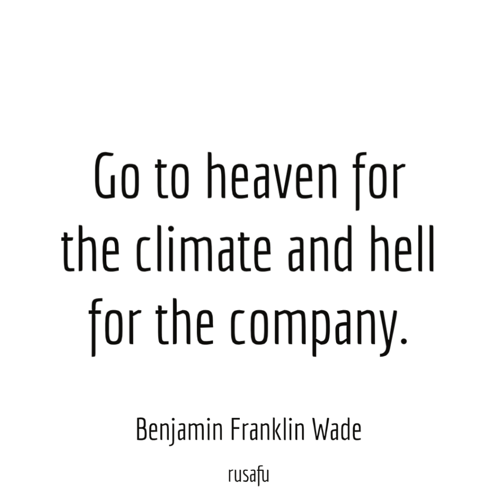 Go to heaven for the climate and hell for the company. - Benjamin Franklin Wade