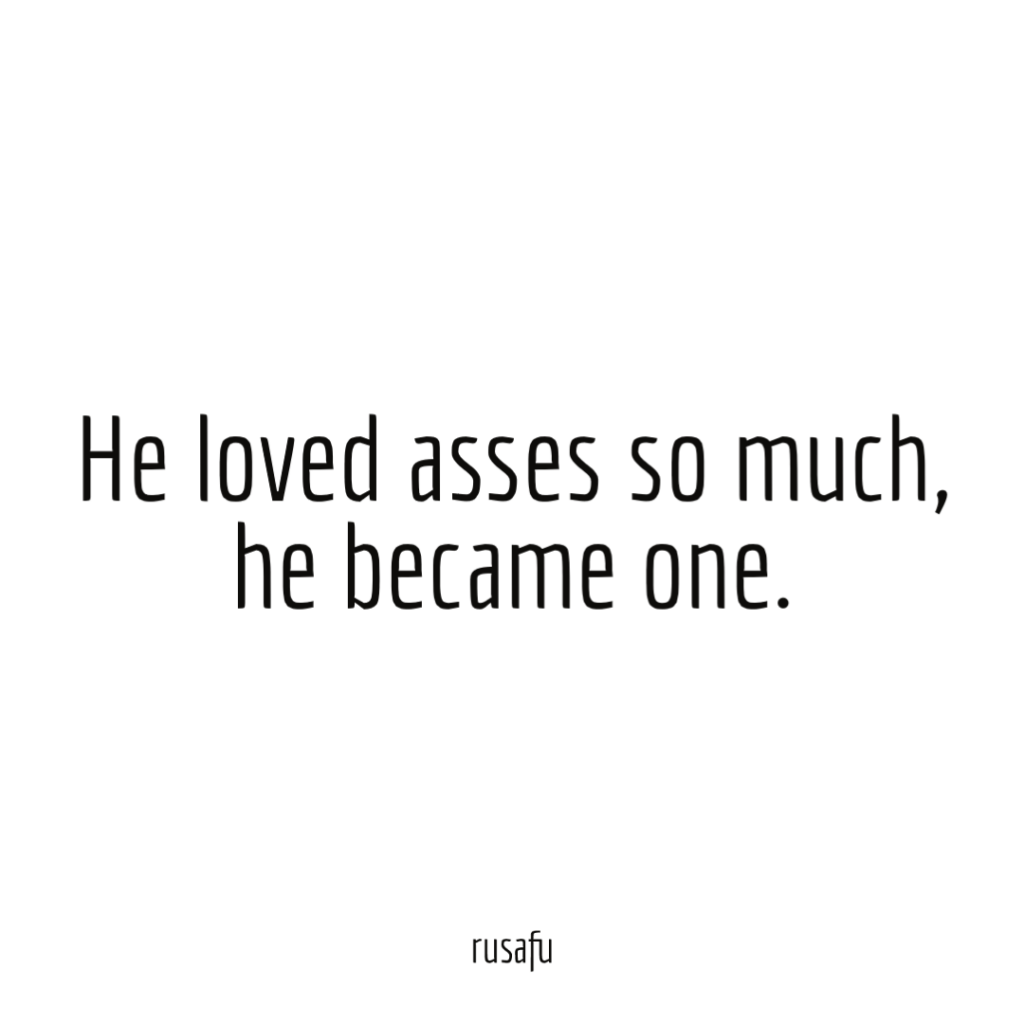 He loved asses so much he became one.