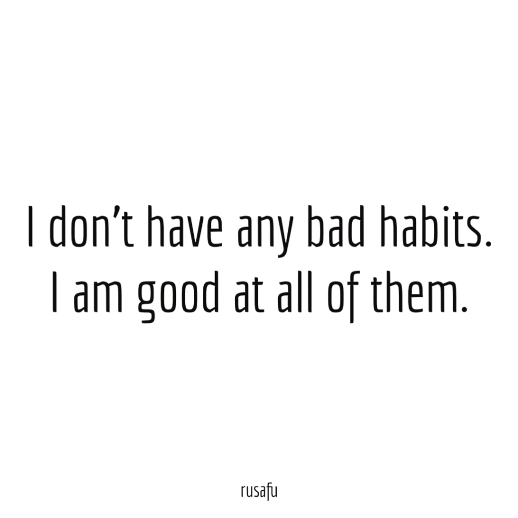 I don’t have any bad habits. I am good at all of them.