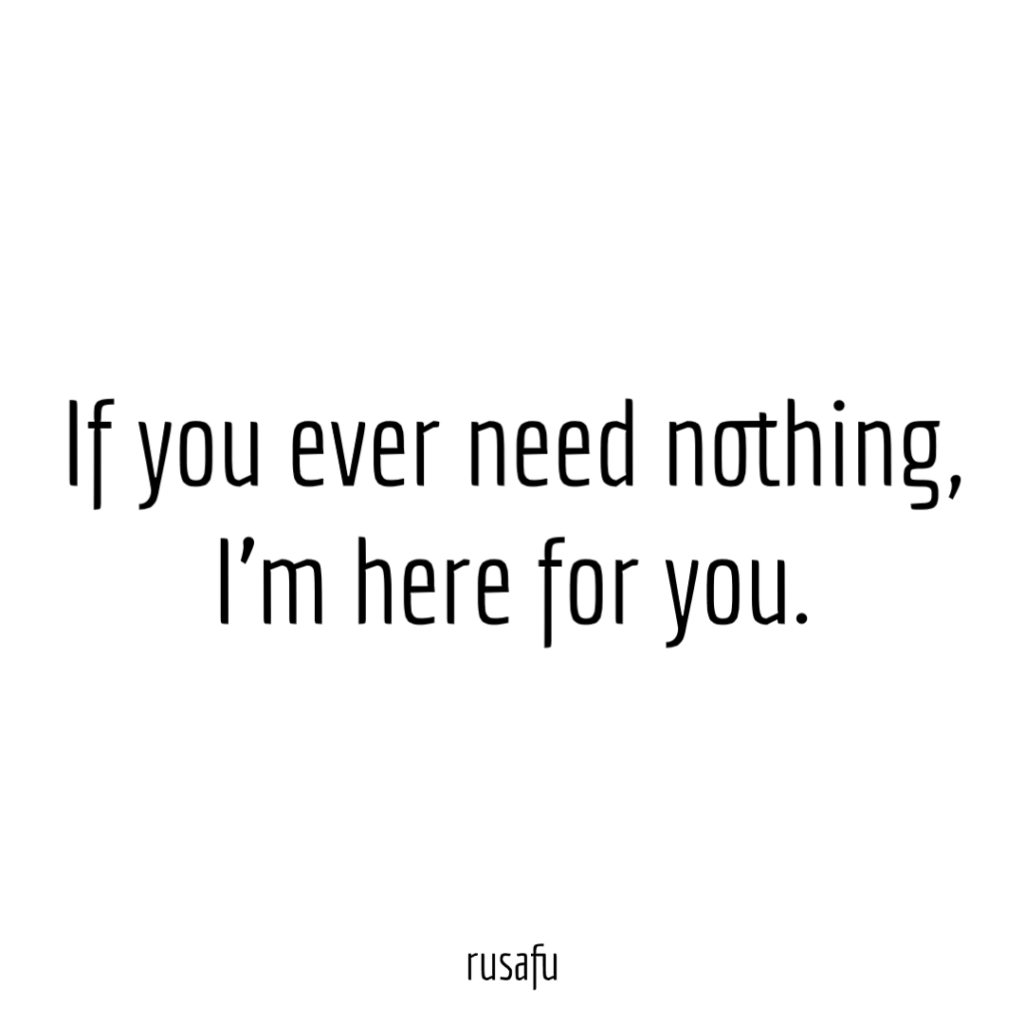 If you ever need nothing, I’m here for you.