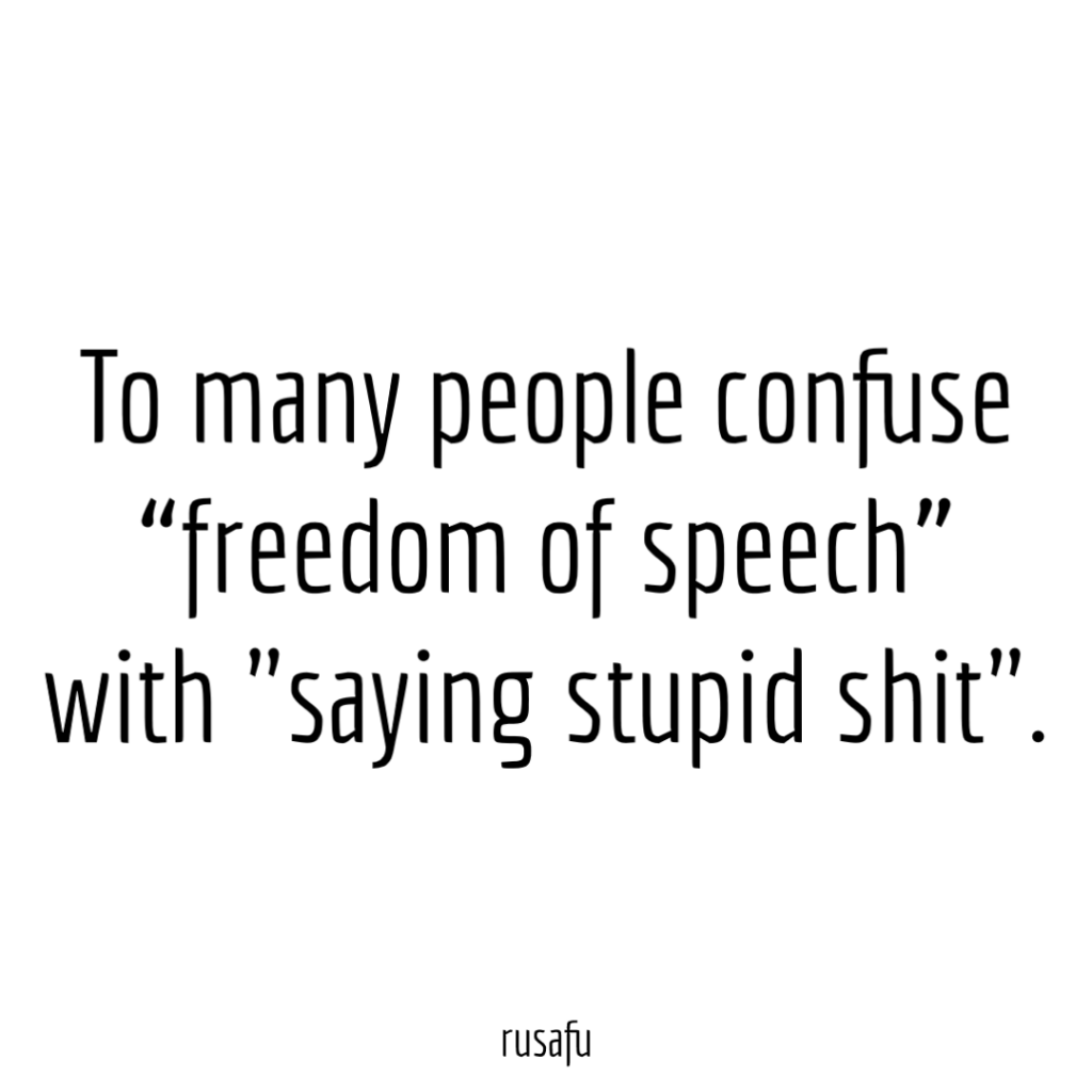 To many people confuse “freedom of speech” with "saying stupid shit".