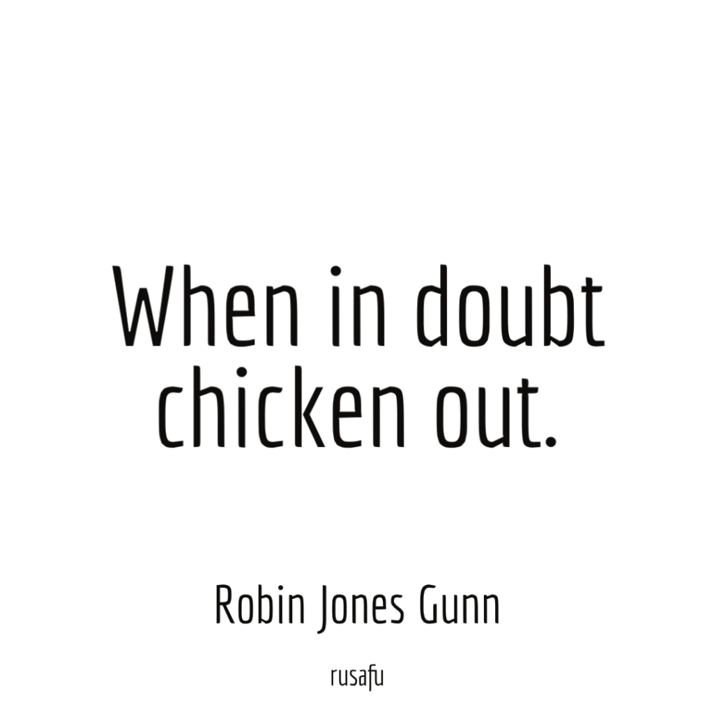 When in doubt chicken out. - Robin Jones Gun