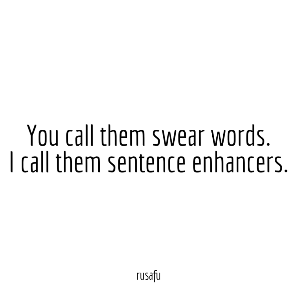 You call them swear words. I call them sentence enhancers.