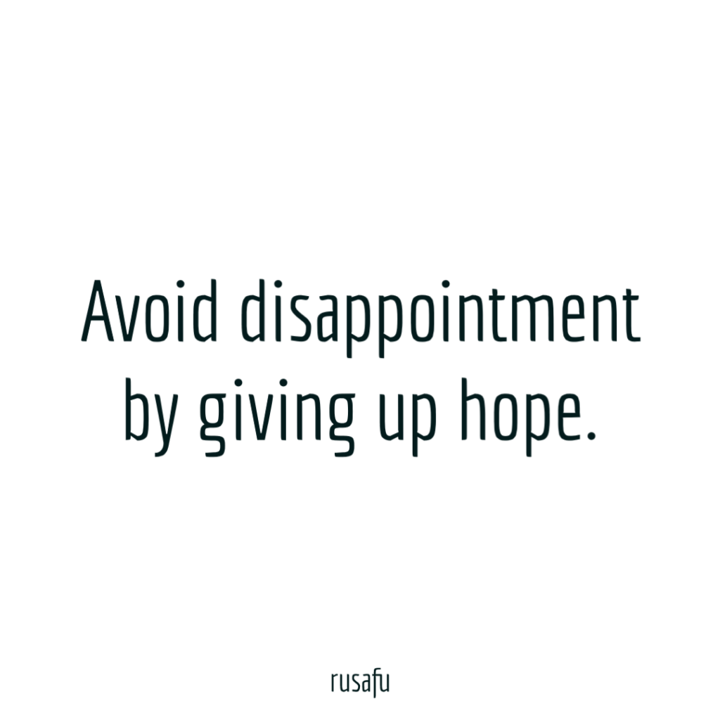 Avoid disappointment by giving up hope.