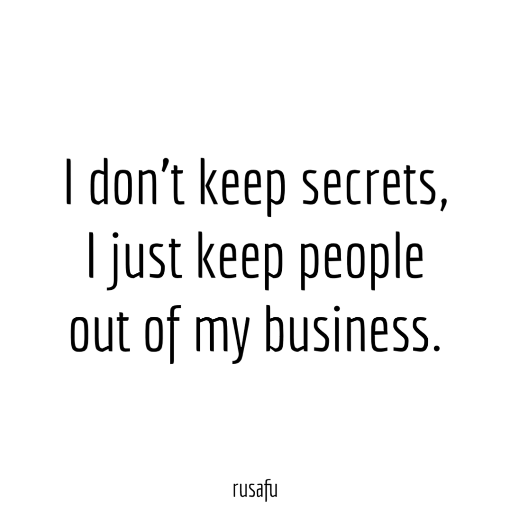 I don’t keep secrets, I just keep people out of my business.