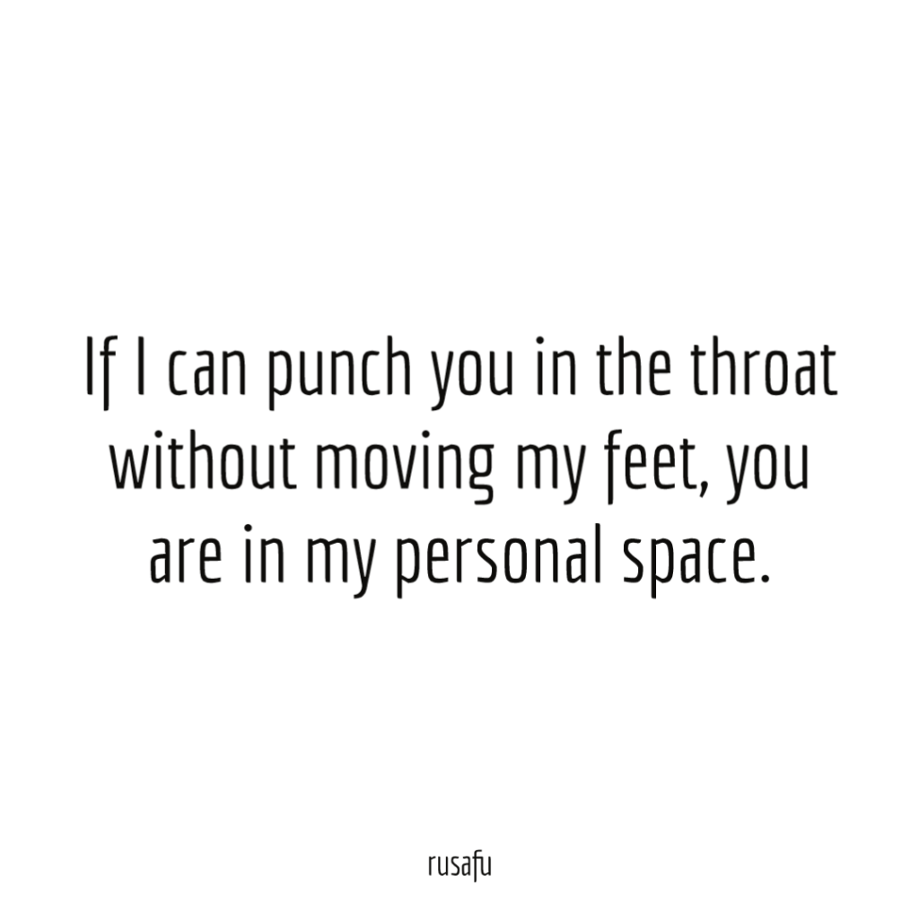 If I can punch you in the throat without moving my feet, you are in my personal space.