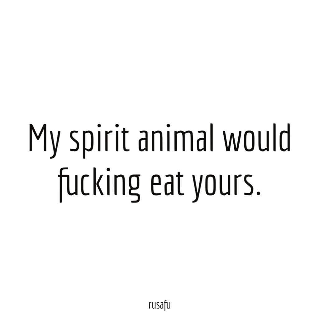 My spirit animal would fucking eat yours.