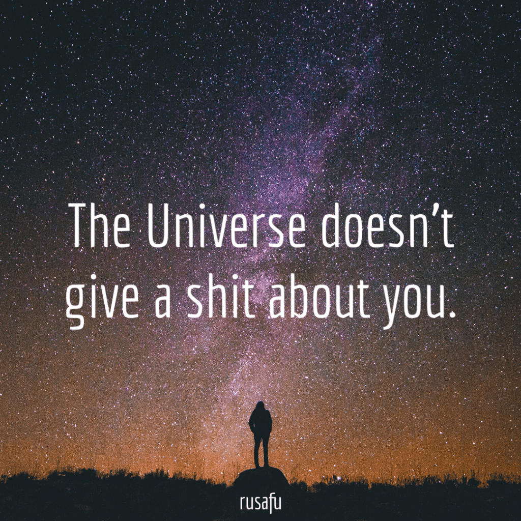 The universe doesn’t give a shit about you.
