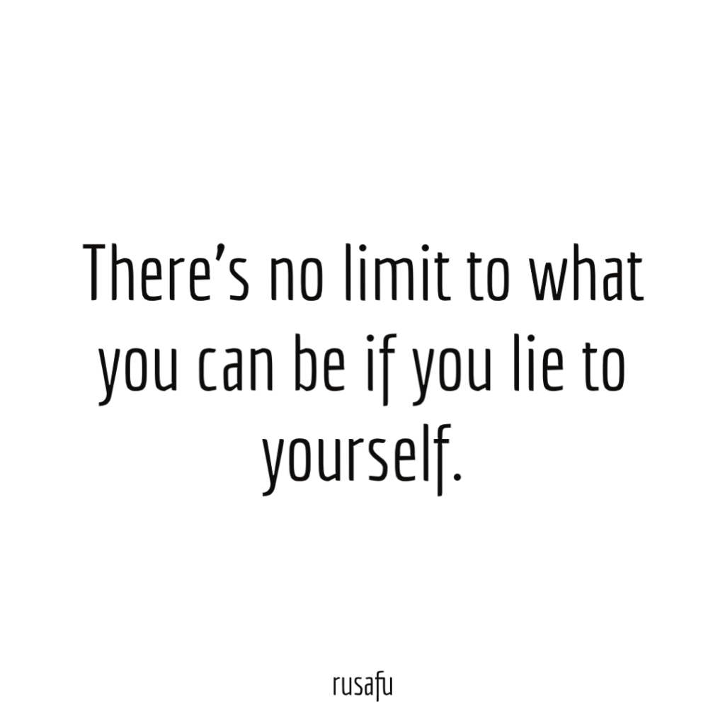 There’s no limit to what you can be if you lie to yourself.