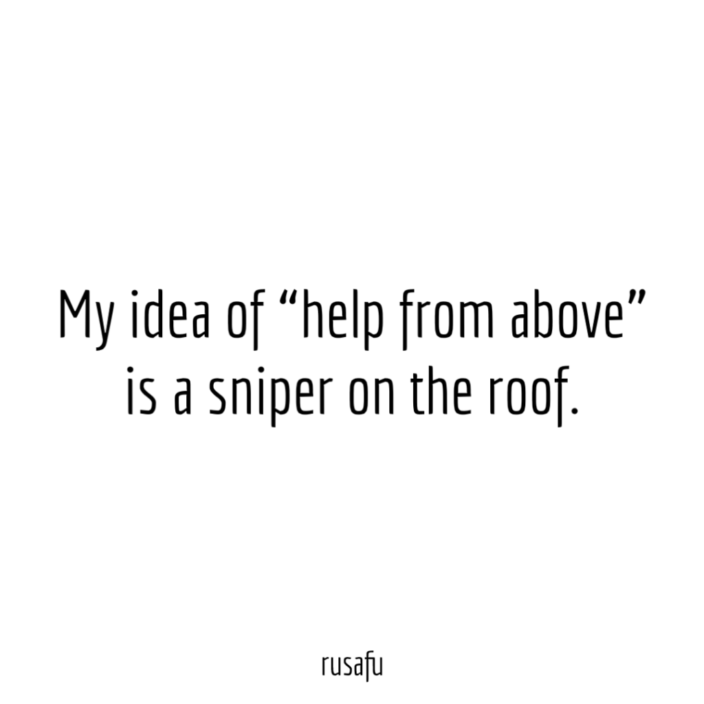 My idea of “help from above” is a sniper on the roof.