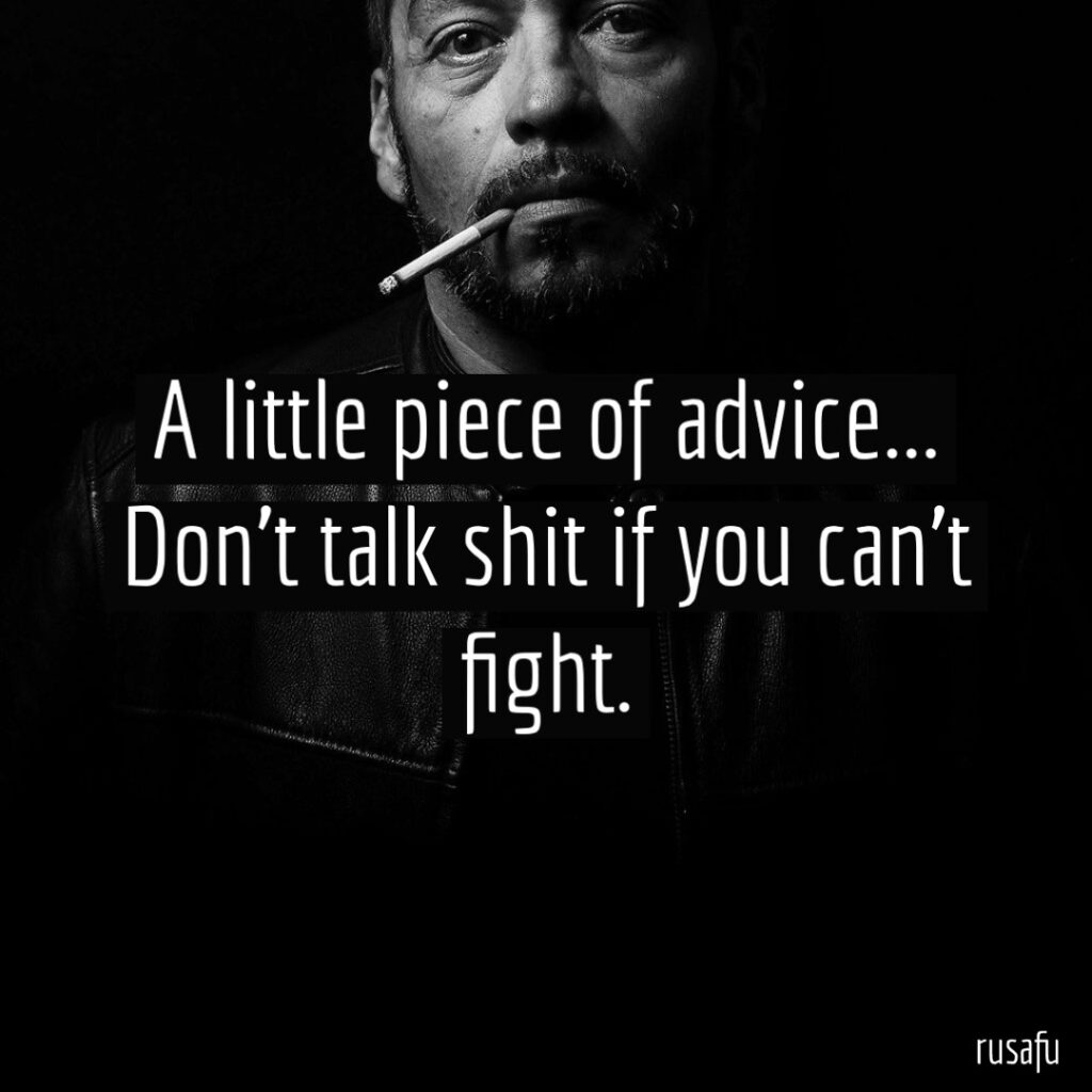 A little piece of advice… Don't talk shit if you can't fight.