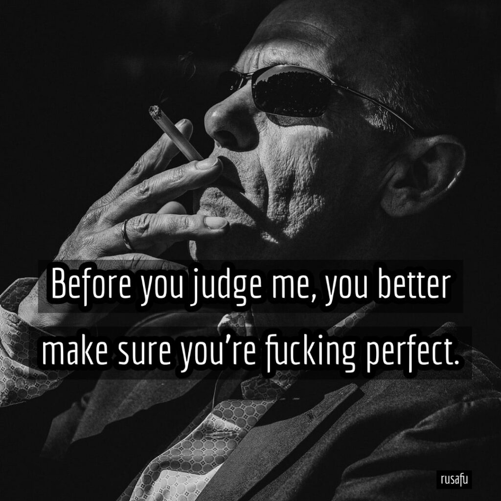 Before you judge me, you better make sure you're fucking perfect.
