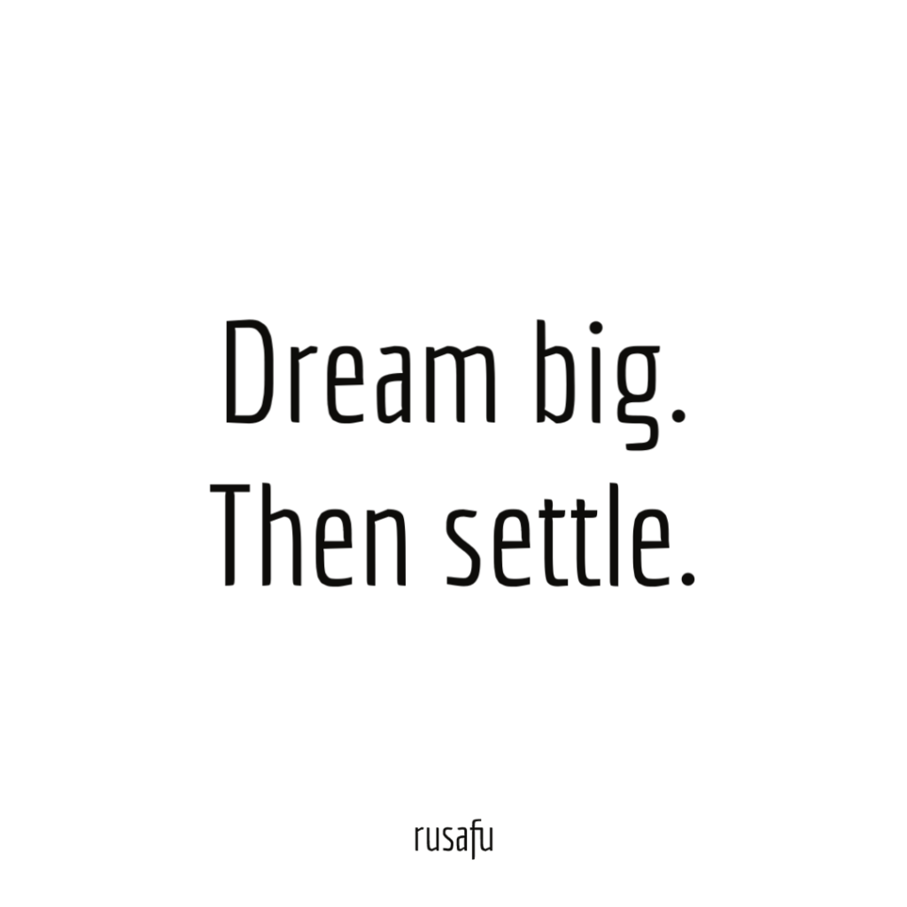 Dream big. Then settle.