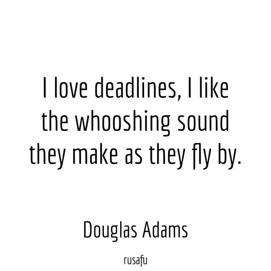 I love deadlines, I like the whooshing sound they make as they fly by. - Douglas Adams