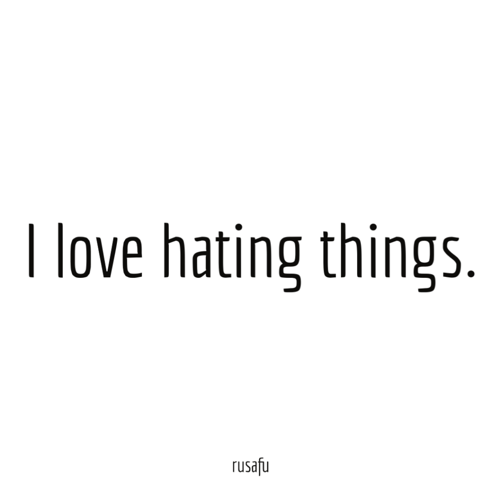 I love hating things.