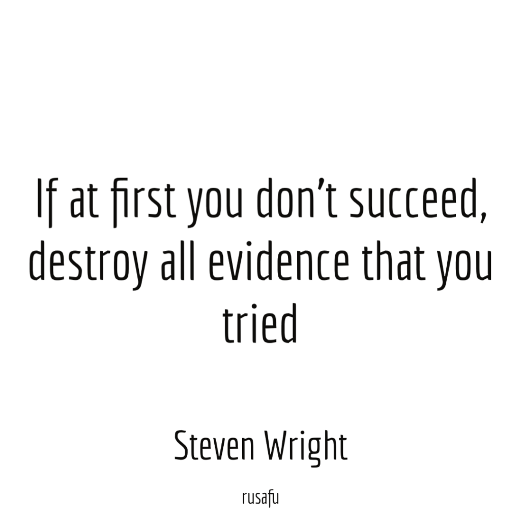 If at first you don’t succeed, destroy all evidence that you tried. — Steven Wright