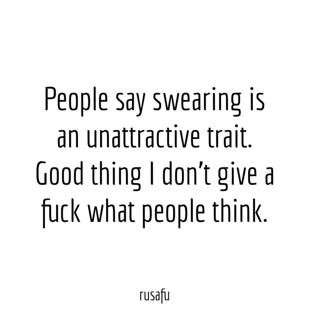 People say swearing is an unattractive trait. Good thing I don't give a fuck what people think.