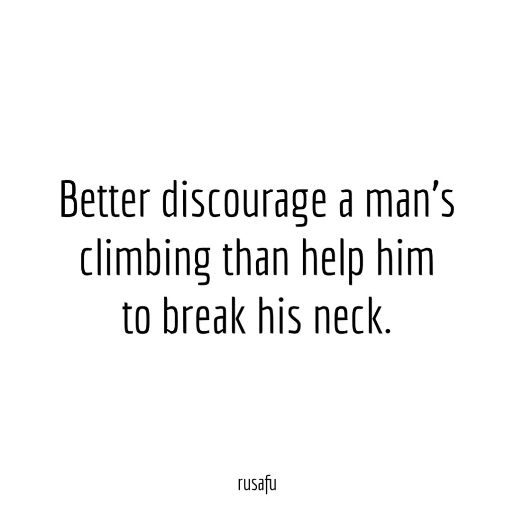 Better discourage a man’s climbing than help him to break his neck.