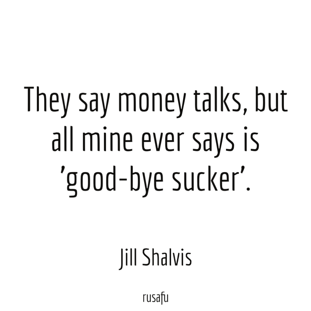 They say money talks, but all mine ever says is 'good-bye sucker'.