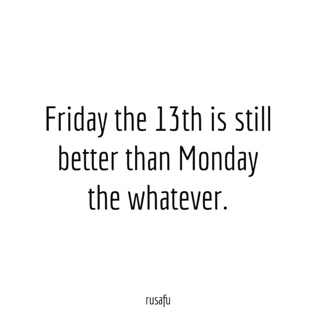 Friday the 13th is still better than Monday the whatever.