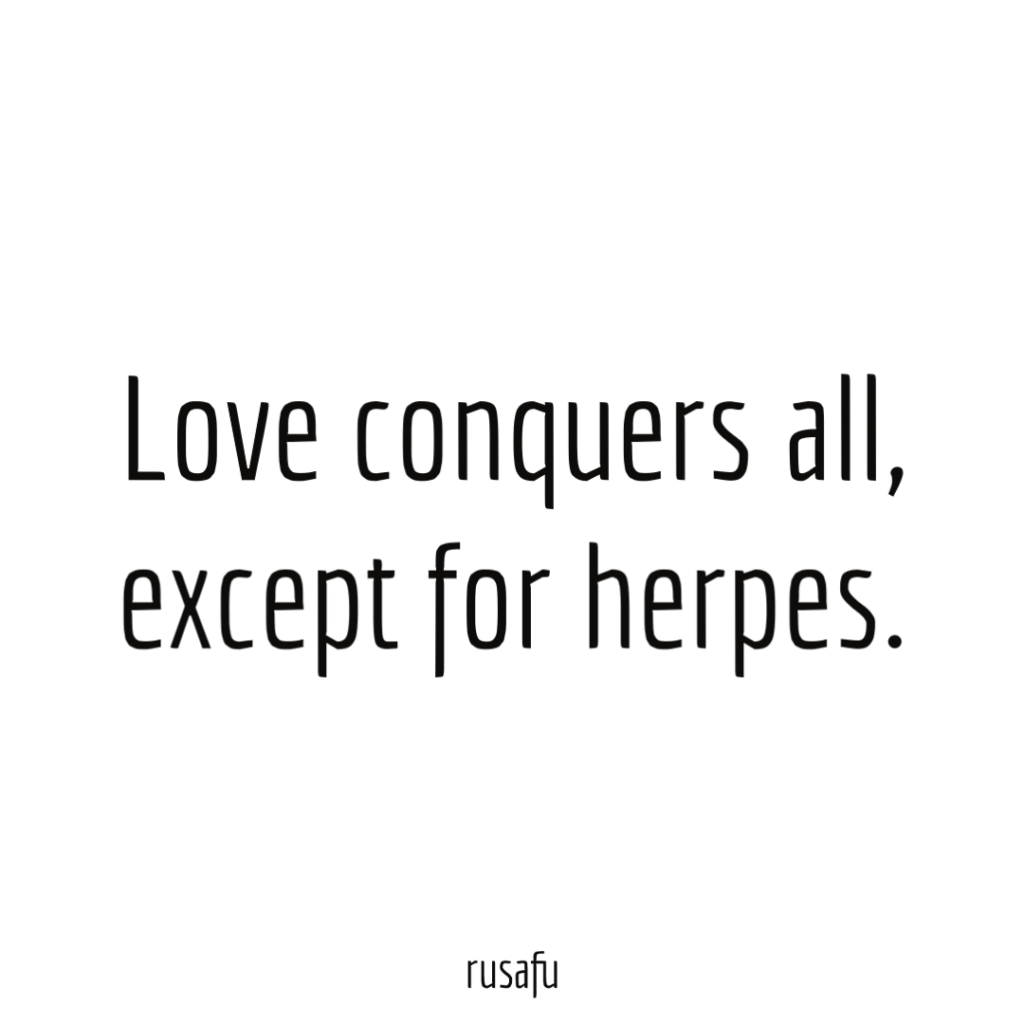 Love conquers all, except for herpes.