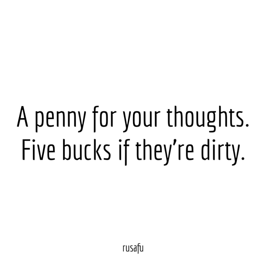 A penny for your thoughts. Five bucks if they're dirty.