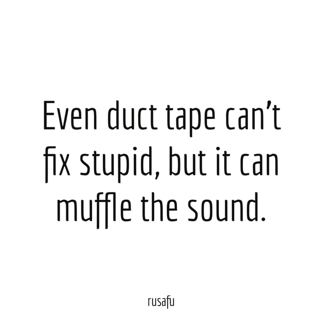 Even duct tape can’t fix stupid, but it can muffle the sound.