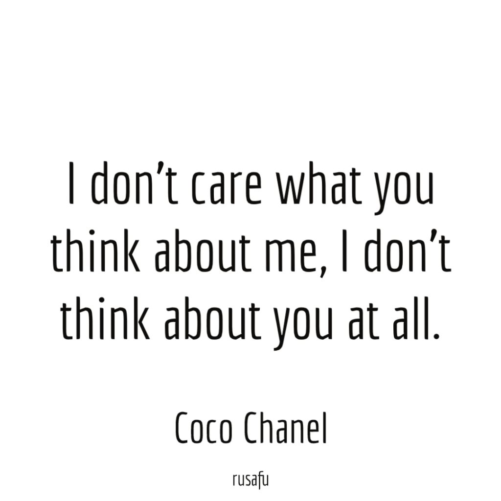 I don’t care what you think about me, I don’t think about you at all. – Coco Chanel