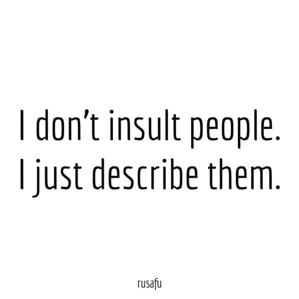 I don’t insult people. I just describe them.
