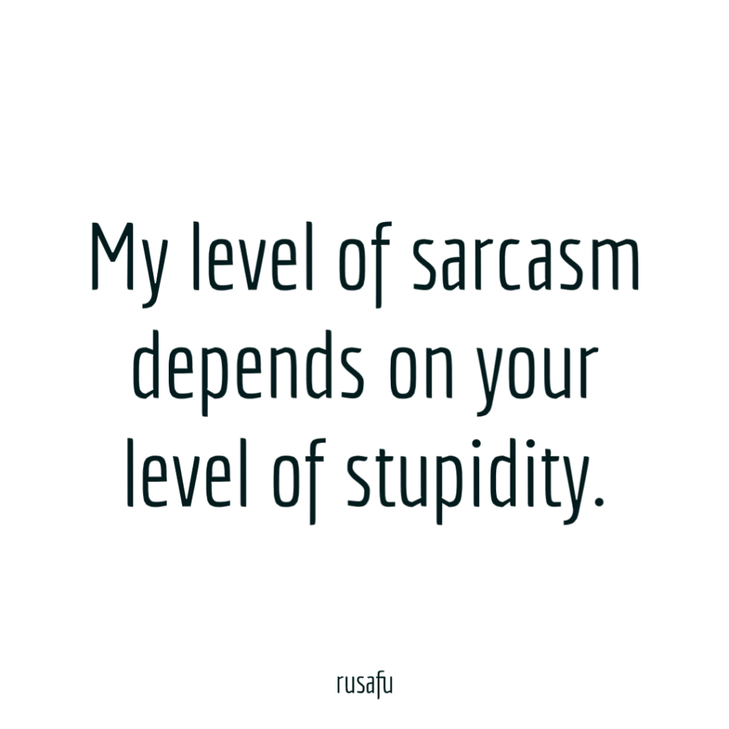 My level of sarcasm depends on your level of stupidity.