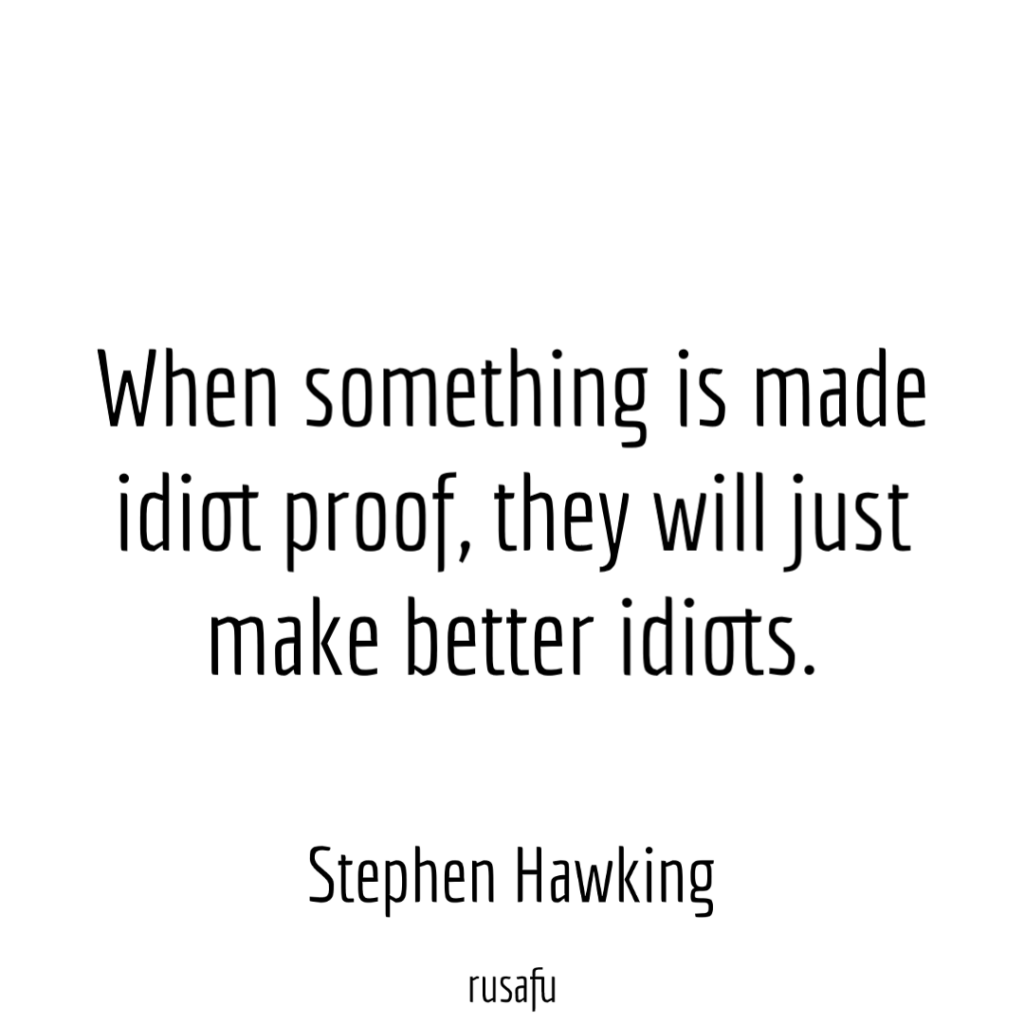 When something is made idiot proof, they will just make better idiots. - Stephen Hawking