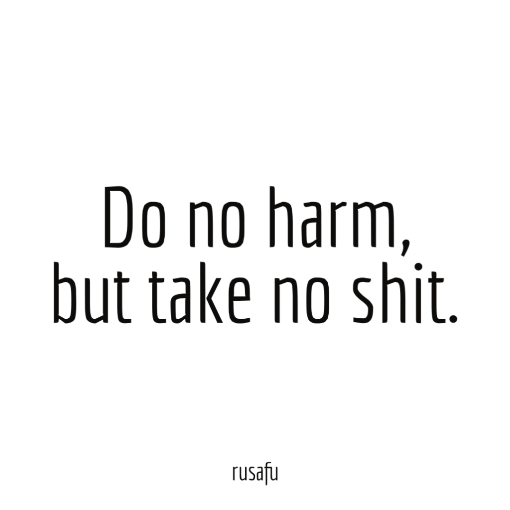 Do no harm, but take no shit.