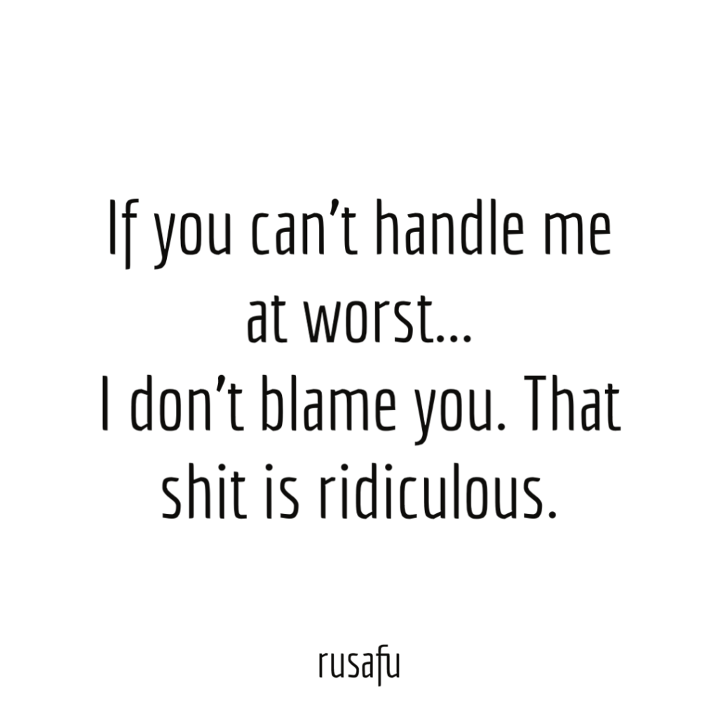 If you can’t handle me at worst… I don’t blame you.