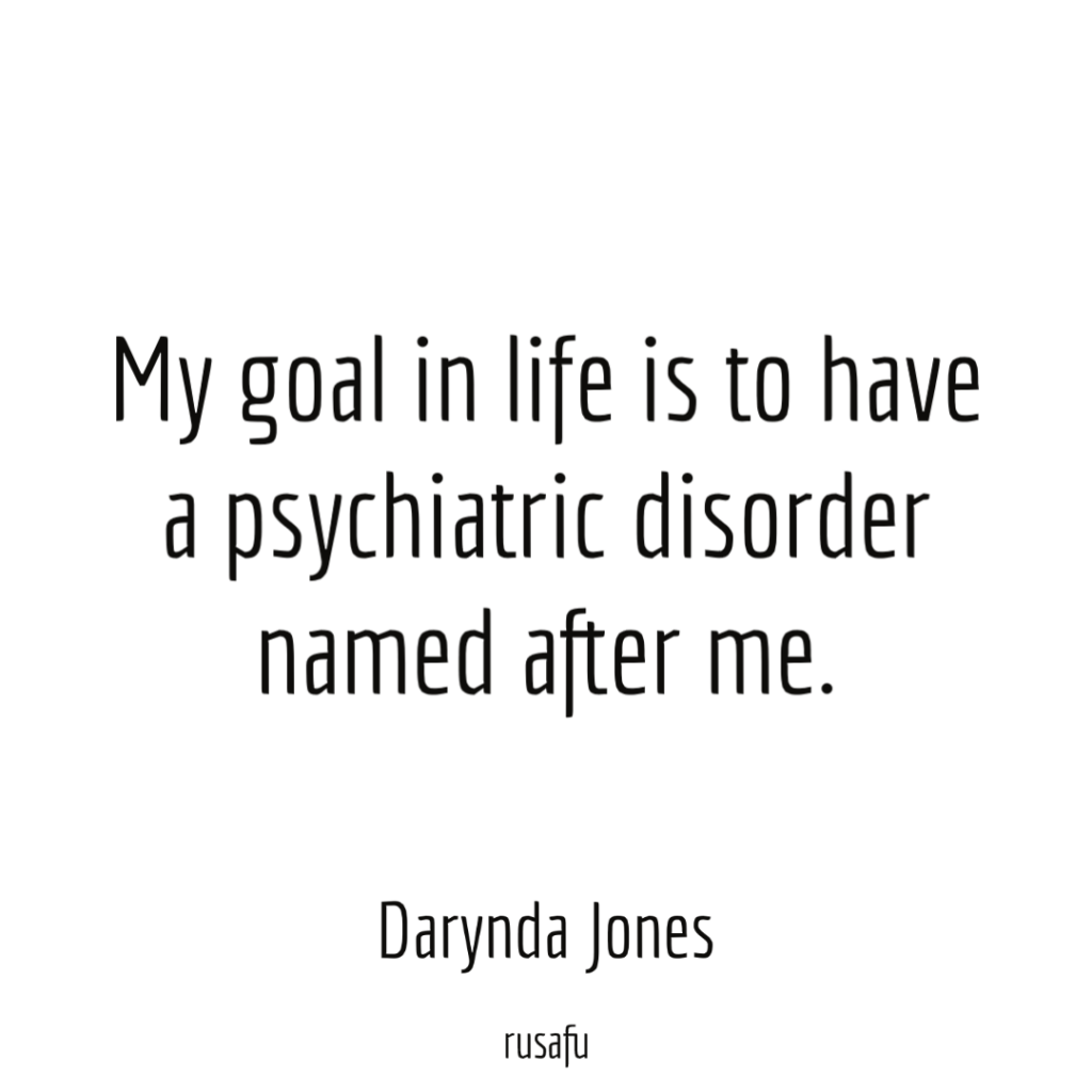 My goal in life is to have a psychiatric disorder named after me. — Darynda Jones