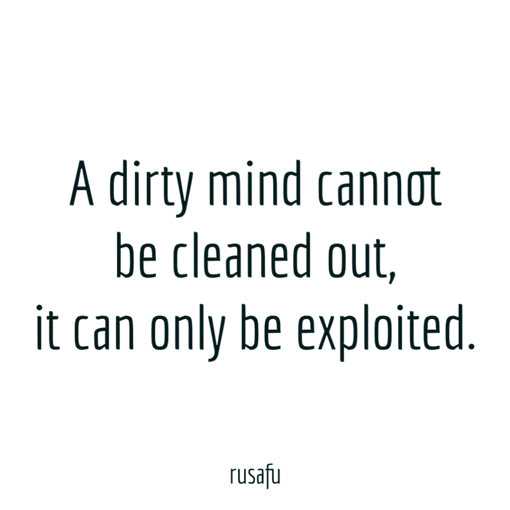 A dirty mind cannot be cleaned out, it can only be exploited.
