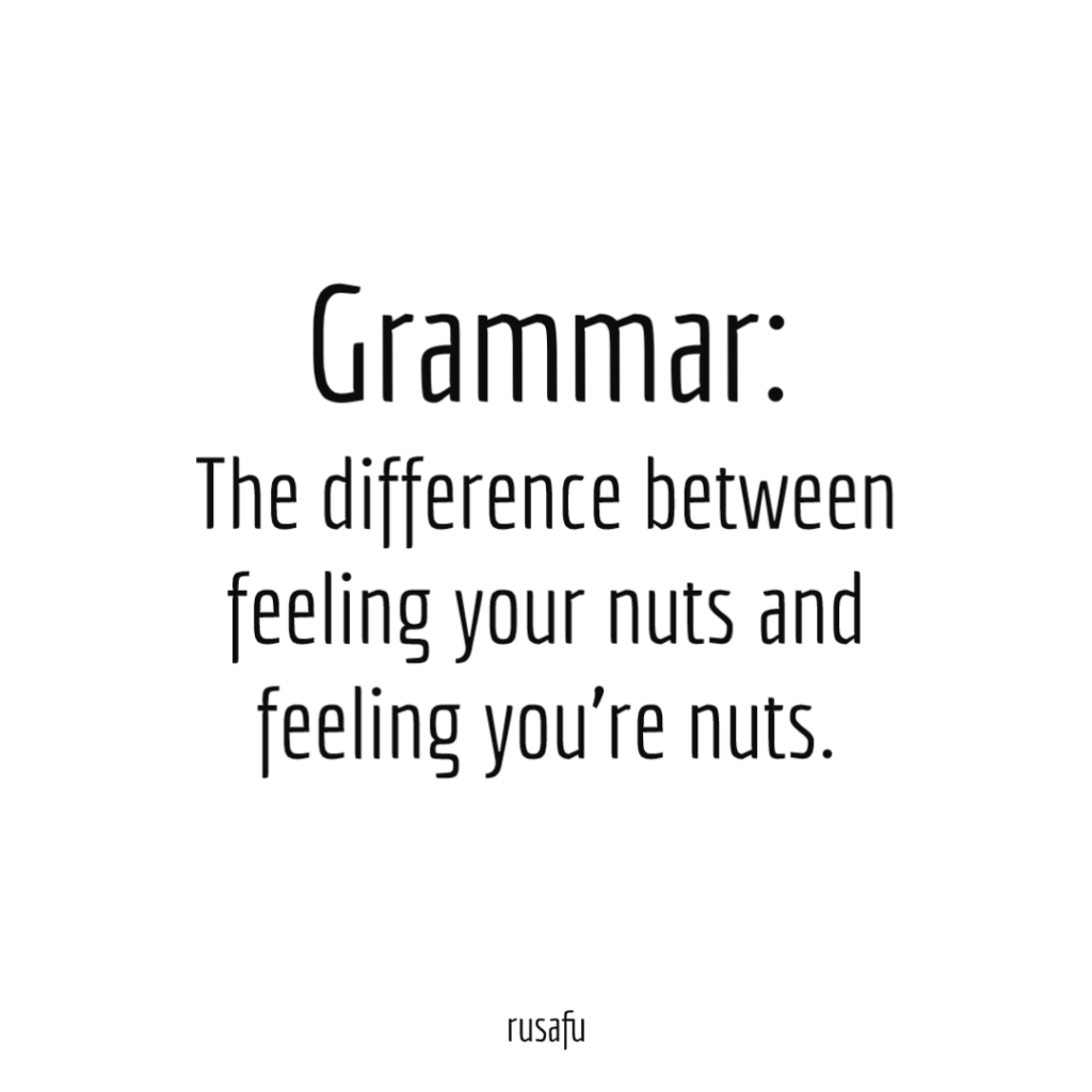 GRAMMAR: The difference between feeling your nuts and feeling you’re nuts.