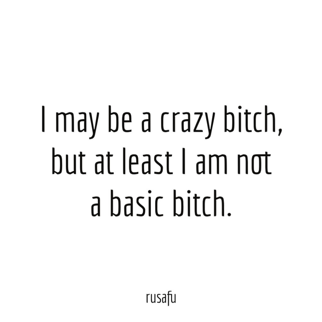 I may be a crazy bitch, but at least I am not a basic bitch.